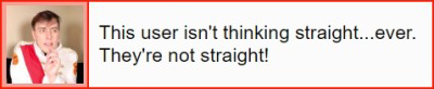 This user isn't thinking straight--ever! They're not straight!