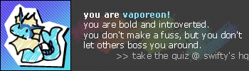 old and introverted, you don't make a fuss, but don't let others boss you around I am Vaporeon.